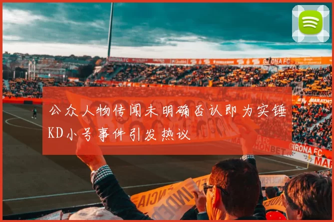 公众人物传闻未明确否认即为实锤KD小号事件引发热议
