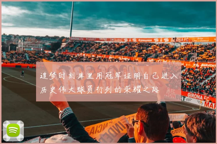 追梦时刻库里用冠军证明自己进入历史伟大球员行列的荣耀之路