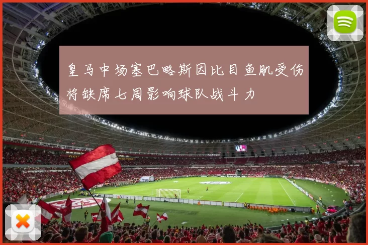 皇马中场塞巴略斯因比目鱼肌受伤将缺席七周影响球队战斗力