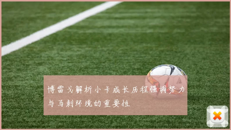 博雷戈解析小卡成长历程强调努力与马刺环境的重要性
